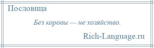 
    Без коровы — не хозяйство.