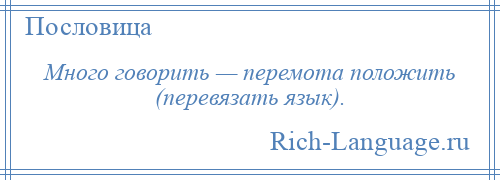 
    Много говорить — перемота положить (перевязать язык).