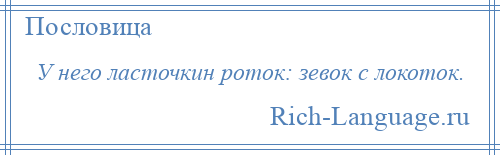 
    У него ласточкин роток: зевок с локоток.