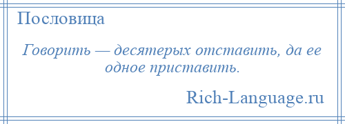 
    Говорить — десятерых отставить, да ее одное приставить.