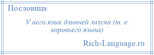 
    У него язык длинней лизуна (т. е. коровьего языка)