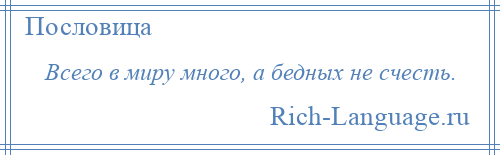 
    Всего в миру много, а бедных не счесть.