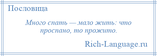 
    Много спать — мало жить: что проспано, то прожито.