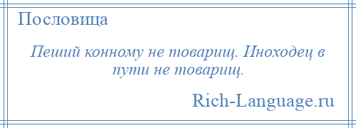 
    Пеший конному не товарищ. Иноходец в пути не товарищ.