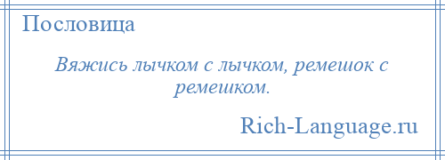 
    Вяжись лычком с лычком, ремешок с ремешком.