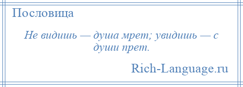 
    Не видишь — душа мрет; увидишь — с души прет.