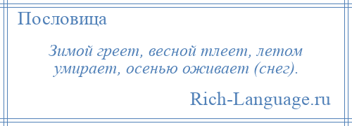 
    Зимой греет, весной тлеет, летом умирает, осенью оживает (снег).