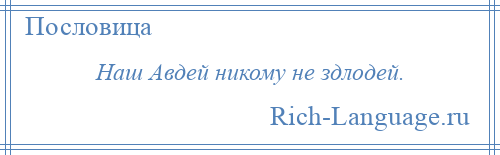 
    Наш Авдей никому не здлодей.