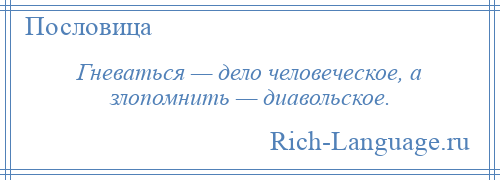 
    Гневаться — дело человеческое, а злопомнить — диавольское.