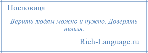 
    Верить людям можно и нужно. Доверять нельзя.