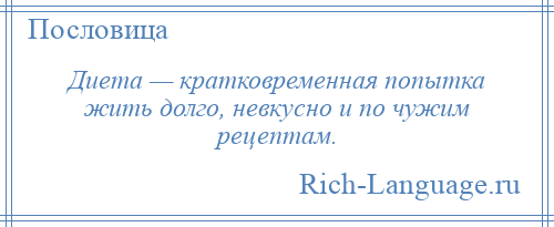 
    Диета — кратковременная попытка жить долго, невкусно и по чужим рецептам.