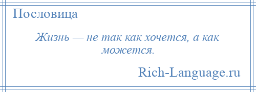 
    Жизнь — не так как хочется, а как можется.