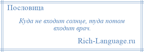 
    Куда не входит солнце, туда потом входит врач.