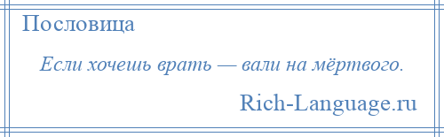 
    Если хочешь врать — вали на мёртвого.