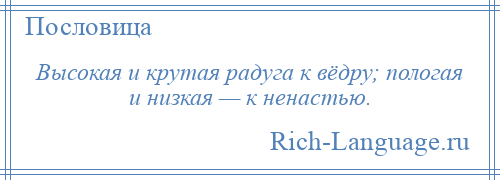 
    Высокая и крутая радуга к вёдру; пологая и низкая — к ненастью.