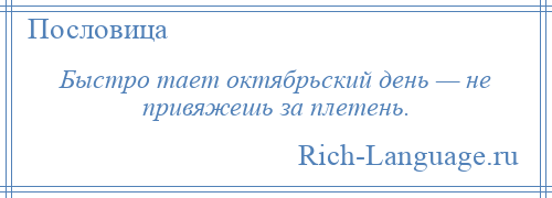 
    Быстро тает октябрьский день — не привяжешь за плетень.