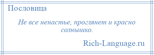 
    Не все ненастье, проглянет и красно солнышко.