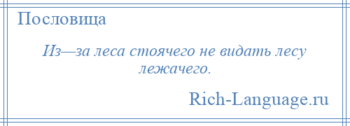 
    Из—за леса стоячего не видать лесу лежачего.