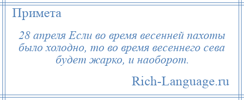 
    28 апреля Если во время весенней пахоты было холодно, то во время весеннего сева будет жарко, и наоборот.