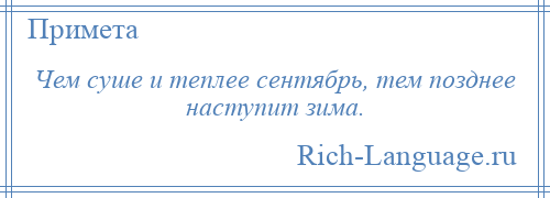 
    Чем суше и теплее сентябрь, тем позднее наступит зима.