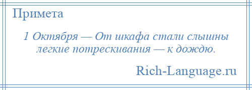 
    1 Октября — От шкафа стали слышны легкие потрескивания — к дождю.