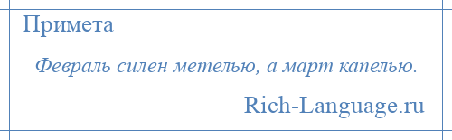 
    Февраль силен метелью, а март капелью.