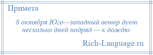 
    8 октября Юго—западный ветер дует несколько дней подряд — к дождю.