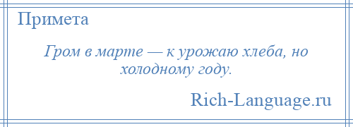 
    Гром в марте — к урожаю хлеба, но холодному году.