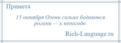 
    15 октября Олени сильно бодаются рогами — к непогоде.