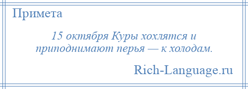 
    15 октября Куры хохлятся и приподнимают перья — к холодам.