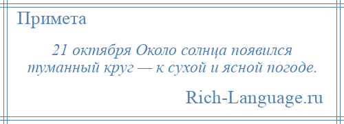 
    21 октября Около солнца появился туманный круг — к сухой и ясной погоде.