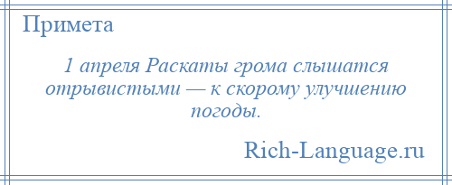 
    1 апреля Раскаты грома слышатся отрывистыми — к скорому улучшению погоды.