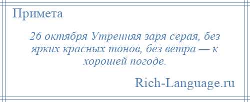 
    26 октября Утренняя заря серая, без ярких красных тонов, без ветра — к хорошей погоде.