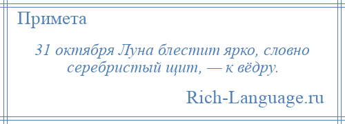 
    31 октября Луна блестит ярко, словно серебристый щит, — к вёдру.