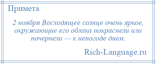 
    2 ноября Восходящее солнце очень яркое, окружающие его облака покраснели или почернели — к непогоде днем.