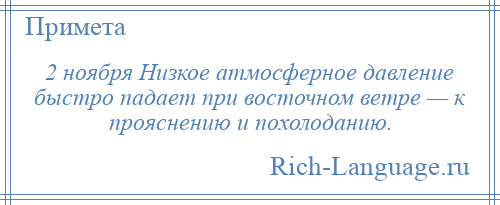 
    2 ноября Низкое атмосферное давление быстро падает при восточном ветре — к прояснению и похолоданию.