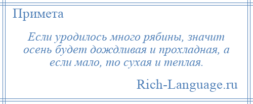 
    Если уродилось много рябины, значит осень будет дождливая и прохладная, а если мало, то сухая и теплая.