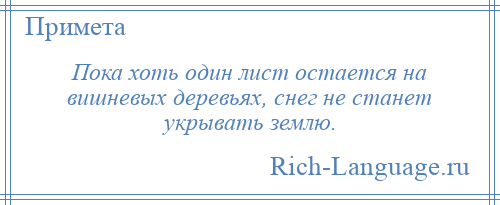 
    Пока хоть один лист остается на вишневых деревьях, снег не станет укрывать землю.