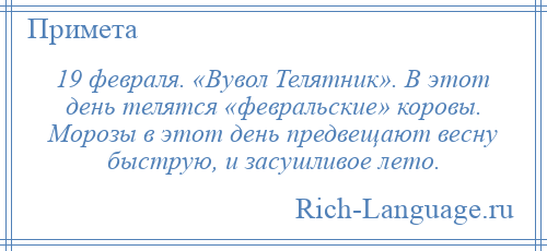 
    19 февраля. «Вувол Телятник». В этот день телятся «февральские» коровы. Морозы в этот день предвещают весну быструю, и засушливое лето.