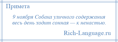 
    9 ноября Собака уличного содержания весь день ходит сонная — к ненастью.