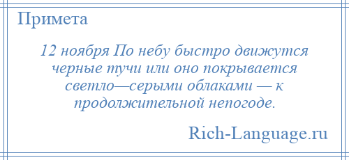 
    12 ноября По небу быстро движутся черные тучи или оно покрывается светло—серыми облаками — к продолжительной непогоде.