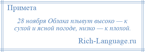 
    28 ноября Облака плывут высоко — к сухой и ясной погоде, низко — к плохой.