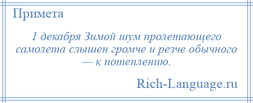 
    1 декабря Зимой шум пролетающего самолета слышен громче и резче обычного — к потеплению.
