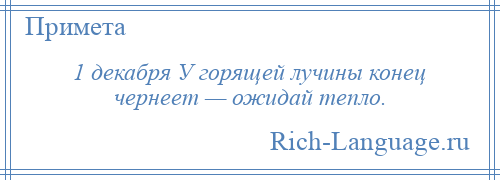
    1 декабря У горящей лучины конец чернеет — ожидай тепло.