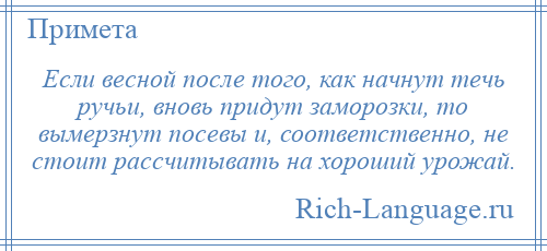 
    Если весной после того, как начнут течь ручьи, вновь придут заморозки, то вымерзнут посевы и, соответственно, не стоит рассчитывать на хороший урожай.