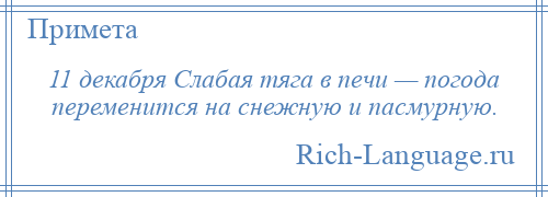 
    11 декабря Слабая тяга в печи — погода переменится на снежную и пасмурную.