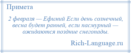 
    2 февраля — Ефимий Если день солнечный, весна будет ранней, если пасмурный — ожидаются поздние снегопады.