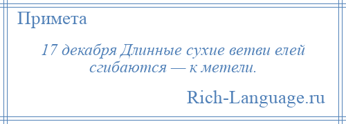
    17 декабря Длинные сухие ветви елей сгибаются — к метели.