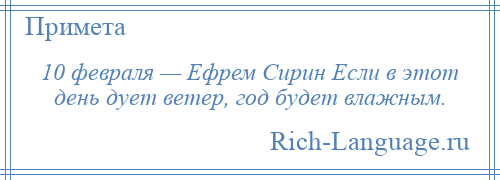 
    10 февраля — Ефрем Сирин Если в этот день дует ветер, год будет влажным.