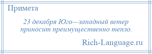 
    23 декабря Юго—западный ветер приносит преимущественно тепло.